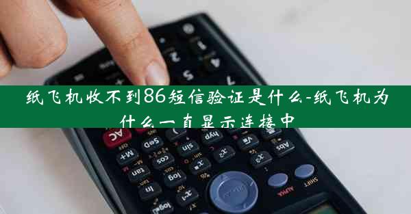 纸飞机收不到86短信验证是什么-纸飞机为什么一直显示连接中