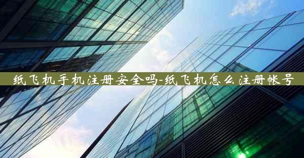 纸飞机手机注册安全吗-纸飞机怎么注册帐号