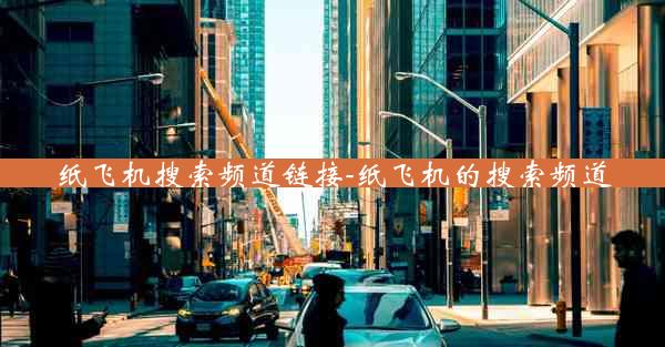 纸飞机搜索频道链接-纸飞机的搜索频道