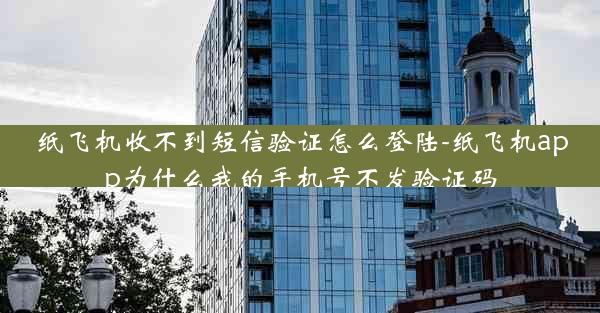 纸飞机收不到短信验证怎么登陆-纸飞机app为什么我的手机号不发验证码
