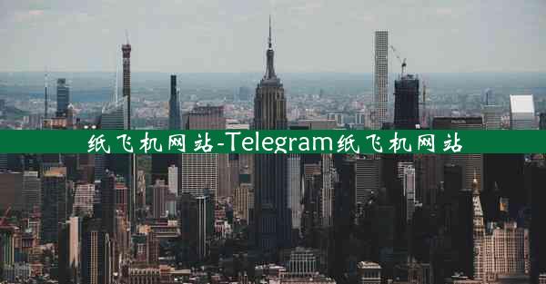 纸飞机网站-Telegram纸飞机网站
