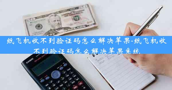 纸飞机收不到验证码怎么解决苹果-纸飞机收不到验证码怎么解决苹果系统