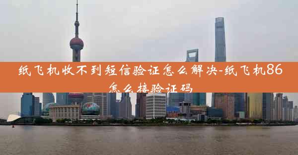 纸飞机收不到短信验证怎么解决-纸飞机86怎么接验证码