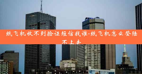 纸飞机收不到验证短信找谁-纸飞机怎么登陆不上去