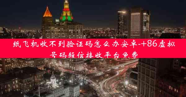 纸飞机收不到验证码怎么办安卓-+86虚拟号码短信接收平台免费