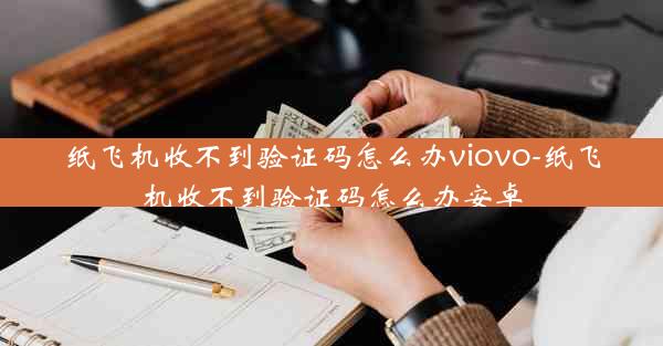 纸飞机收不到验证码怎么办viovo-纸飞机收不到验证码怎么办安卓