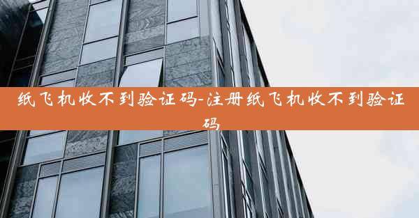 纸飞机收不到验证码-注册纸飞机收不到验证码