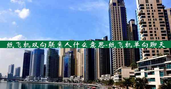 纸飞机双向联系人什么意思-纸飞机单向聊天