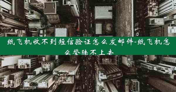 纸飞机收不到短信验证怎么发邮件-纸飞机怎么登陆不上去
