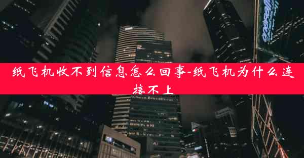 纸飞机收不到信息怎么回事-纸飞机为什么连接不上