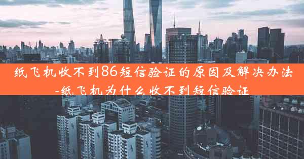 纸飞机收不到86短信验证的原因及解决办法-纸飞机为什么收不到短信验证