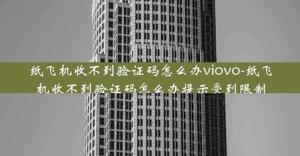 纸飞机收不到验证码怎么办viovo-纸飞机收不到验证码怎么办提示受到限制