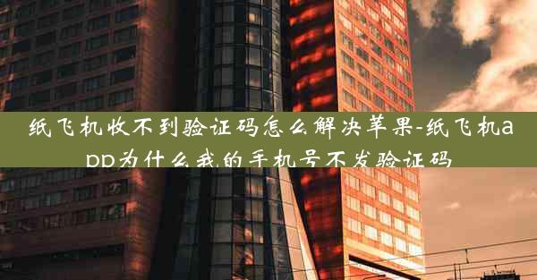 纸飞机收不到验证码怎么解决苹果-纸飞机app为什么我的手机号不发验证码