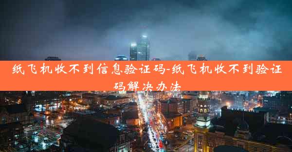 纸飞机收不到信息验证码-纸飞机收不到验证码解决办法