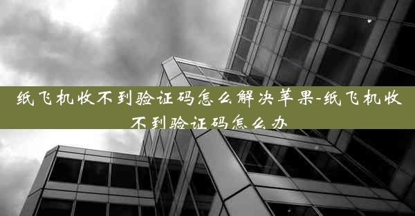 纸飞机收不到验证码怎么解决苹果-纸飞机收不到验证码怎么办