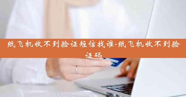纸飞机收不到验证短信找谁-纸飞机收不到验证码