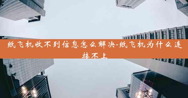 纸飞机收不到信息怎么解决-纸飞机为什么连接不上