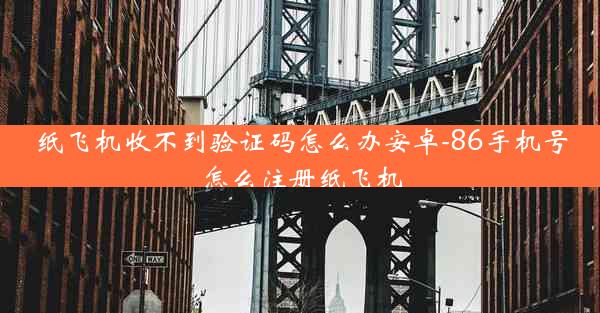 纸飞机收不到验证码怎么办安卓-86手机号怎么注册纸飞机