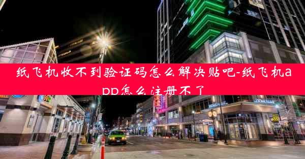 纸飞机收不到验证码怎么解决贴吧-纸飞机app怎么注册不了