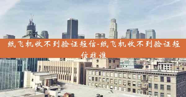 纸飞机收不到验证短信-纸飞机收不到验证短信找谁