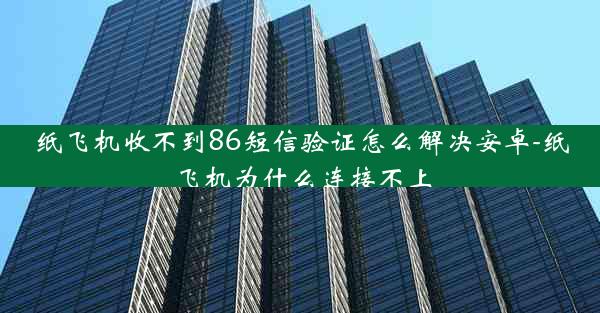 纸飞机收不到86短信验证怎么解决安卓-纸飞机为什么连接不上