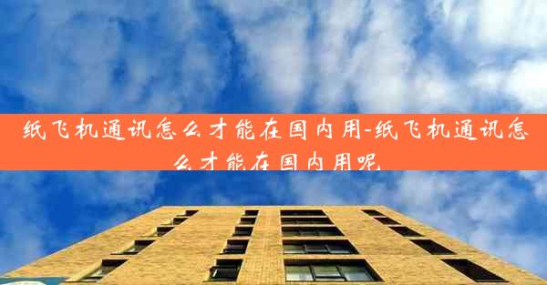 纸飞机通讯怎么才能在国内用-纸飞机通讯怎么才能在国内用呢