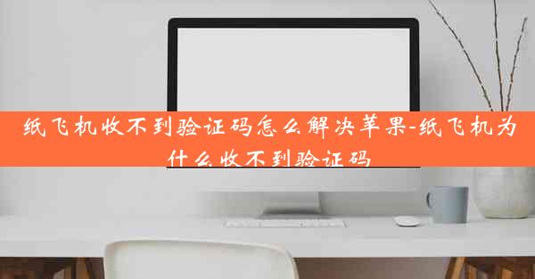 纸飞机收不到验证码怎么解决苹果-纸飞机为什么收不到验证码