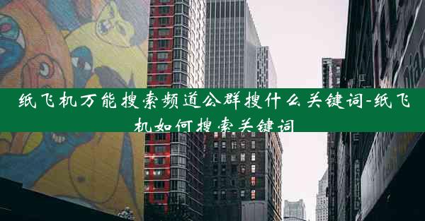 纸飞机万能搜索频道公群搜什么关键词-纸飞机如何搜索关键词