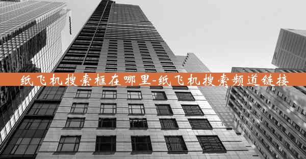 纸飞机搜索框在哪里-纸飞机搜索频道链接