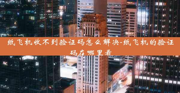 纸飞机收不到验证码怎么解决-纸飞机的验证码在哪里看