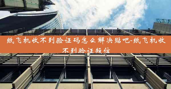 纸飞机收不到验证码怎么解决贴吧-纸飞机收不到验证短信