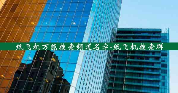 纸飞机万能搜索频道名字-纸飞机搜索群