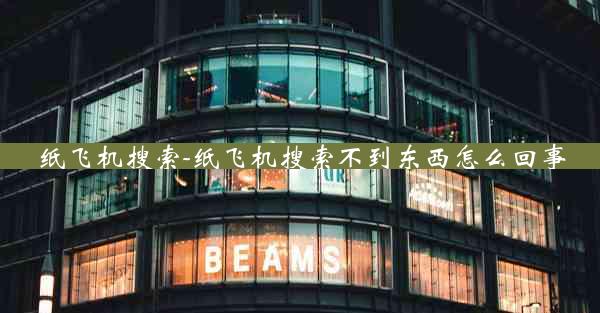 纸飞机搜索-纸飞机搜索不到东西怎么回事