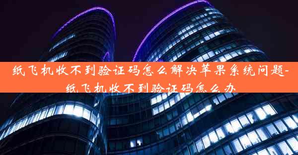 纸飞机收不到验证码怎么解决苹果系统问题-纸飞机收不到验证码怎么办