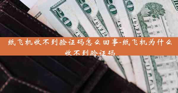 纸飞机收不到验证码怎么回事-纸飞机为什么收不到验证码