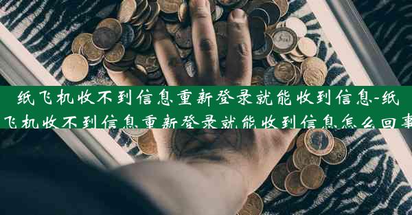 纸飞机收不到信息重新登录就能收到信息-纸飞机收不到信息重新登录就能收到信息怎么回事