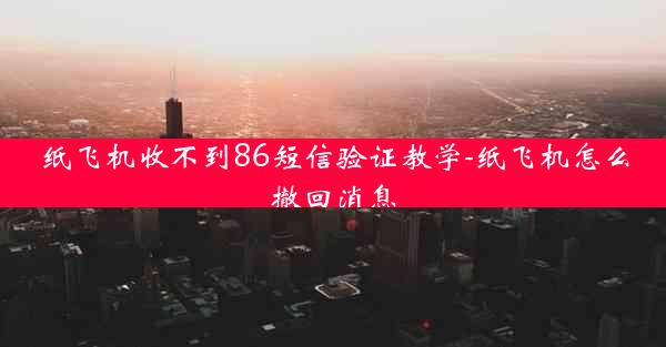 纸飞机收不到86短信验证教学-纸飞机怎么撤回消息