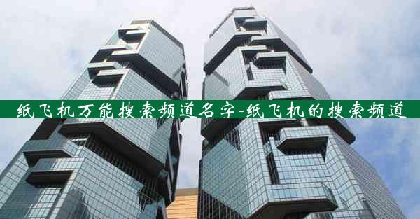 纸飞机万能搜索频道名字-纸飞机的搜索频道