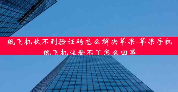 纸飞机收不到验证码怎么解决苹果-苹果手机纸飞机注册不了怎么回事