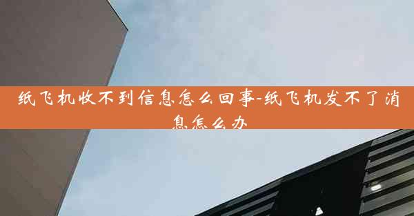 纸飞机收不到信息怎么回事-纸飞机发不了消息怎么办