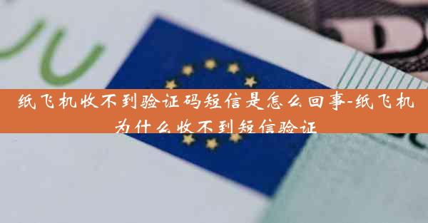 纸飞机收不到验证码短信是怎么回事-纸飞机为什么收不到短信验证