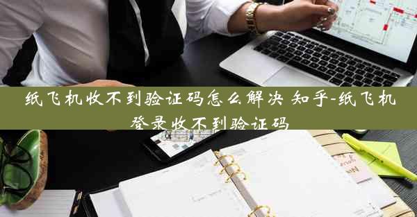 纸飞机收不到验证码怎么解决 知乎-纸飞机登录收不到验证码