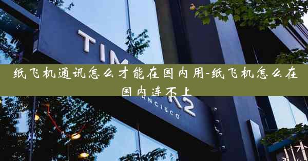 纸飞机通讯怎么才能在国内用-纸飞机怎么在国内连不上