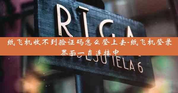 纸飞机收不到验证码怎么登上去-纸飞机登录界面一直连接中