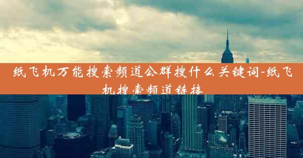 纸飞机万能搜索频道公群搜什么关键词-纸飞机搜索频道链接