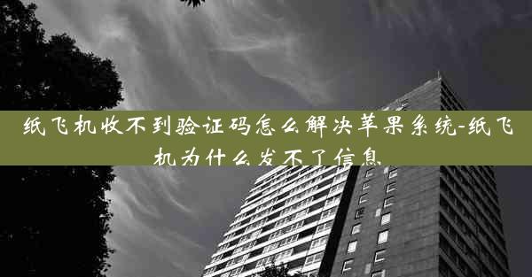 纸飞机收不到验证码怎么解决苹果系统-纸飞机为什么发不了信息