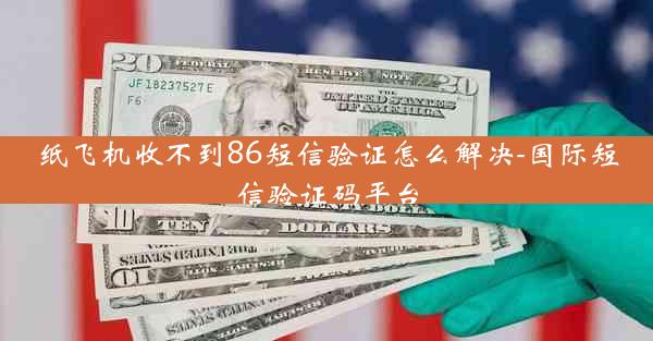 纸飞机收不到86短信验证怎么解决-国际短信验证码平台