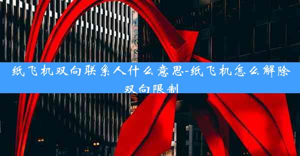 纸飞机双向联系人什么意思-纸飞机怎么解除双向限制