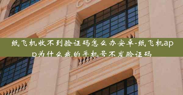 纸飞机收不到验证码怎么办安卓-纸飞机app为什么我的手机号不发验证码