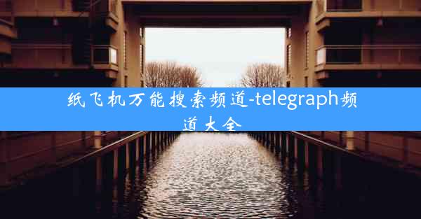 纸飞机万能搜索频道-telegraph频道大全